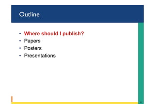 Outline
•  Where should I pubIish?
•  Papers
•  Posters
•  Presentations
6	
 
