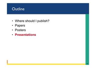 Outline
•  Where should I pubIish?
•  Papers
•  Posters
•  Presentations
60	
 