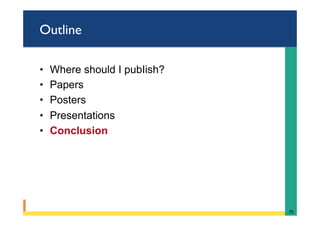 Outline
•  Where should I pubIish?
•  Papers
•  Posters
•  Presentations
•  Conclusion
70	
 