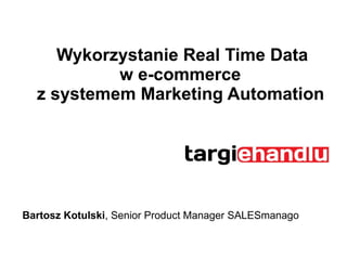 Wykorzystanie Real Time Data
w e-commerce
z systemem Marketing Automation

Bartosz Kotulski, Senior Product Manager SALESmanago

 