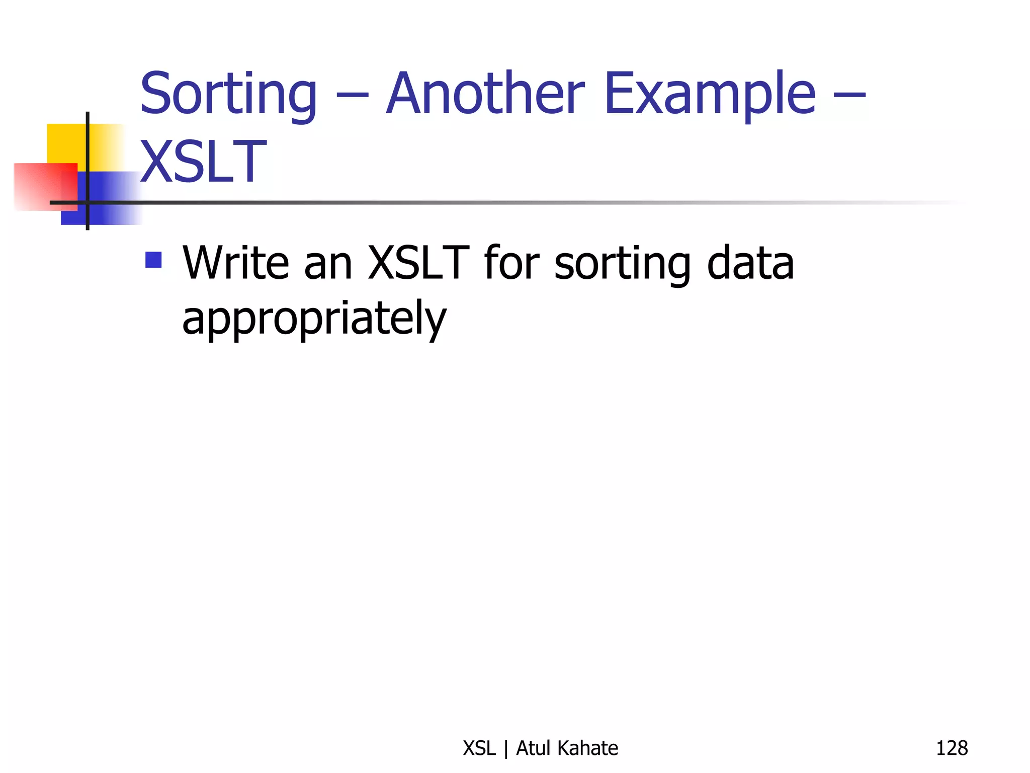 Sorting – Another Example – XSLT Write an XSLT for sorting data appropriately 