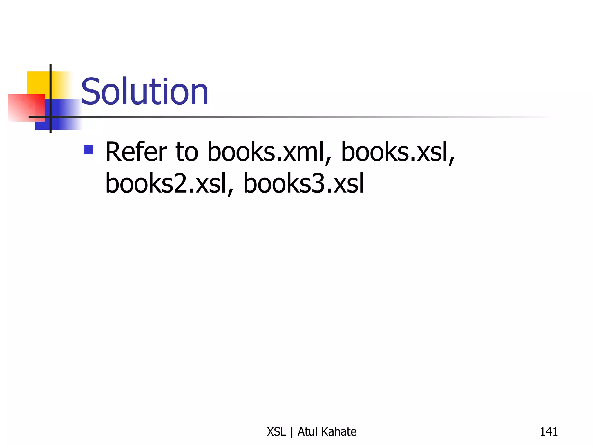 Solution Refer to books.xml, books.xsl, books2.xsl, books3.xsl 