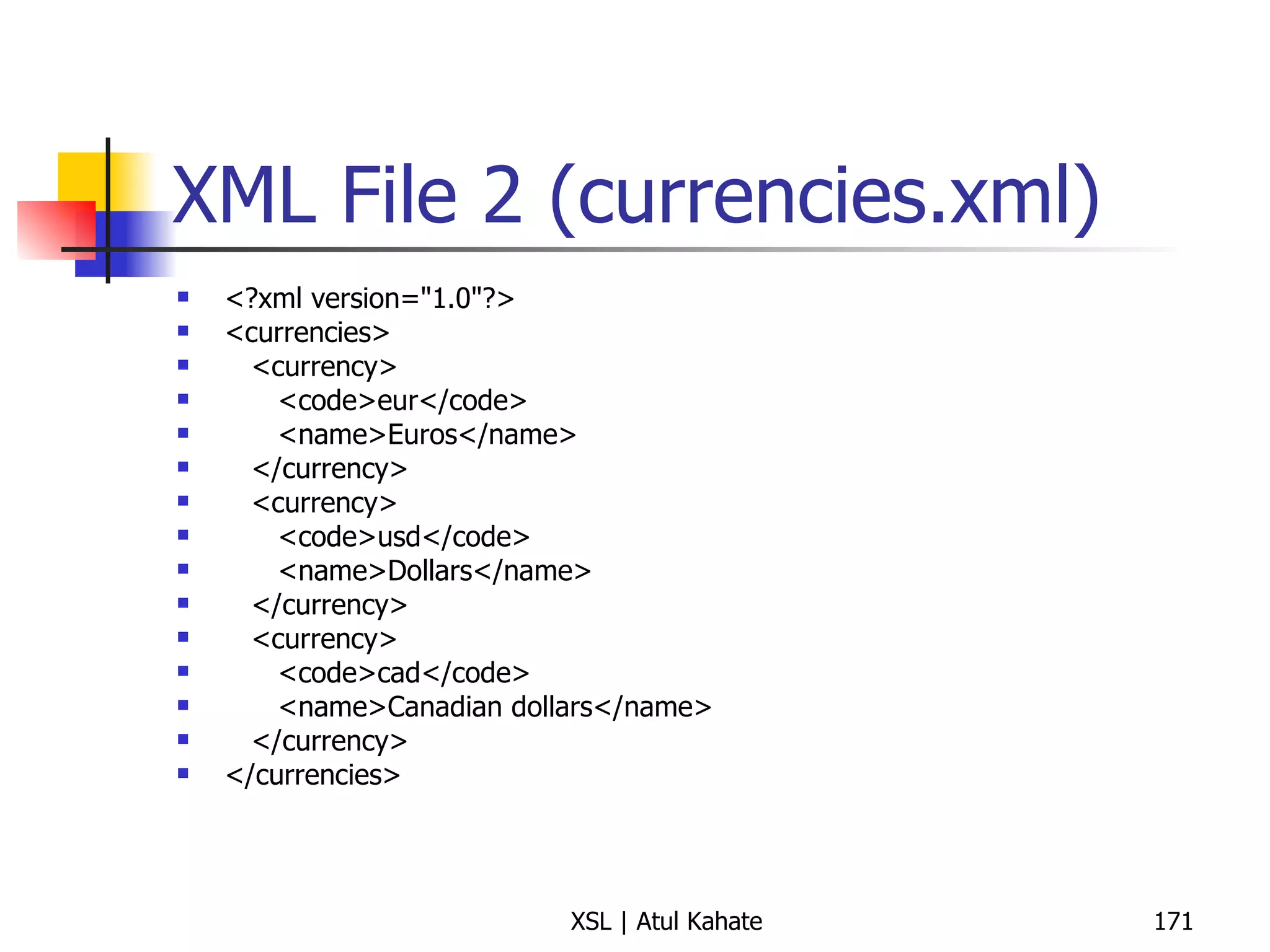 XML File 2 (currencies.xml) <?xml version="1.0"?> <currencies> <currency> <code>eur</code> <name>Euros</name> </currency> <currency> <code>usd</code> <name>Dollars</name> </currency> <currency> <code>cad</code> <name>Canadian dollars</name> </currency> </currencies> 