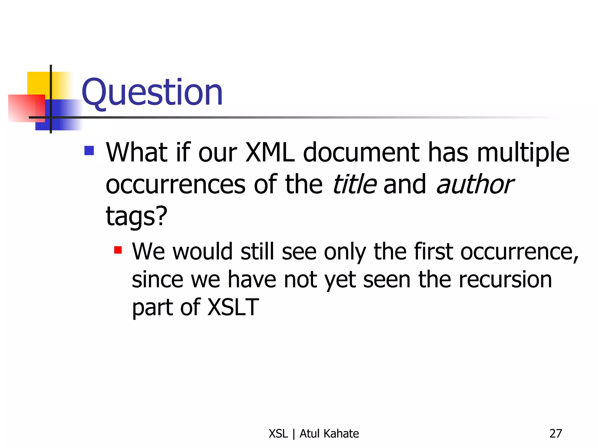 Question What if our XML document has multiple occurrences of the  title  and  author  tags? We would still see only the first occurrence, since we have not yet seen the recursion part of XSLT 