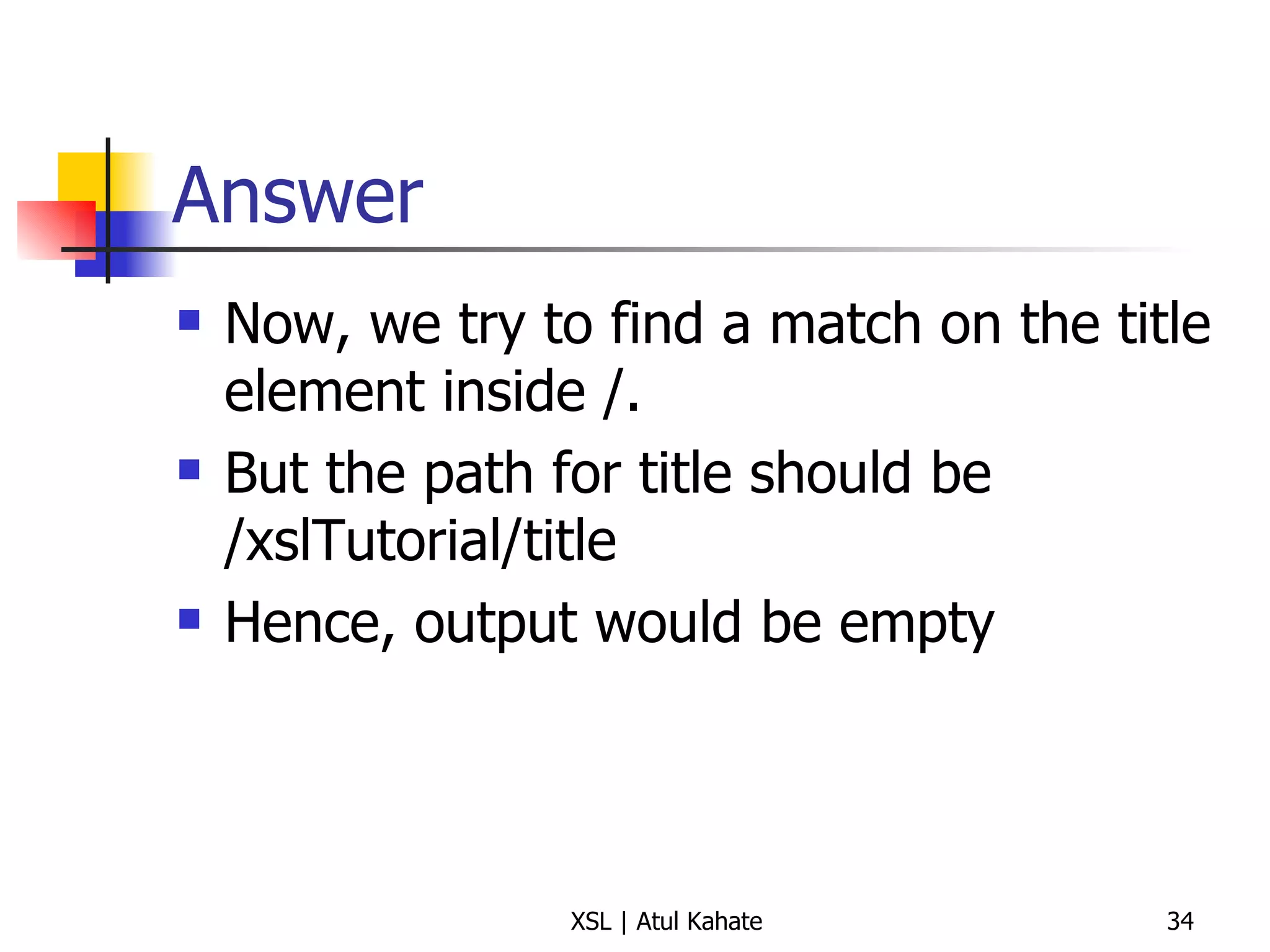 Answer Now, we try to find a match on the title element inside /. But the path for title should be /xslTutorial/title Hence, output would be empty 