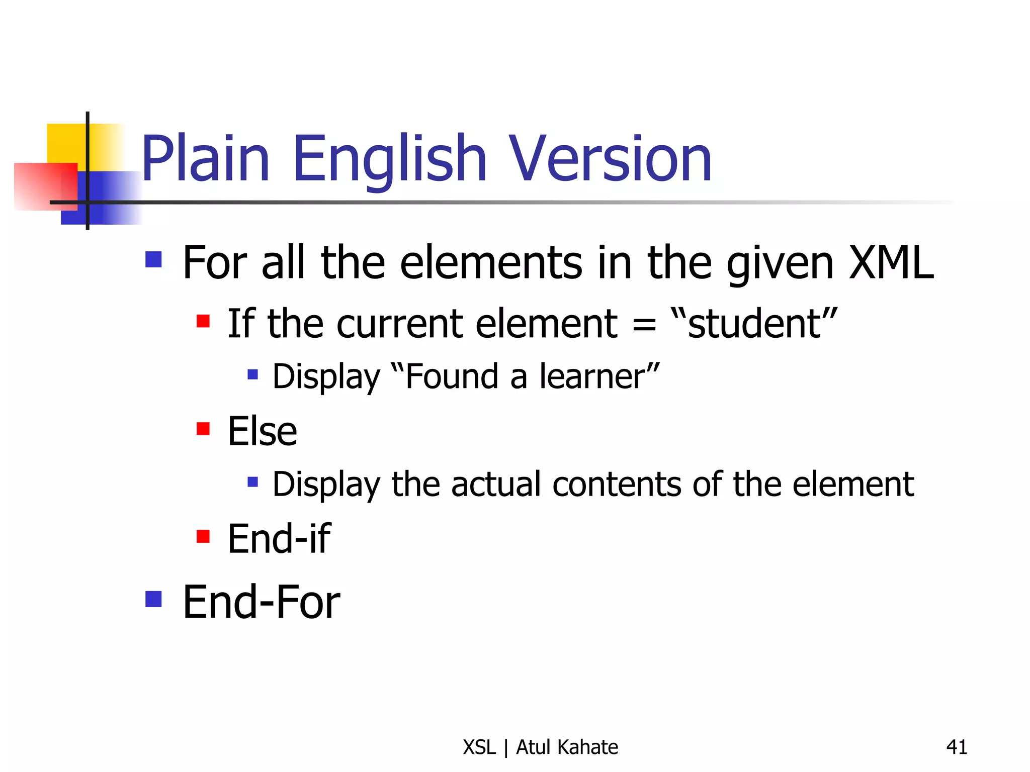 Plain English Version For all the elements in the given XML If the current element = “student” Display “Found a learner” Else Display the actual contents of the element End-if End-For 