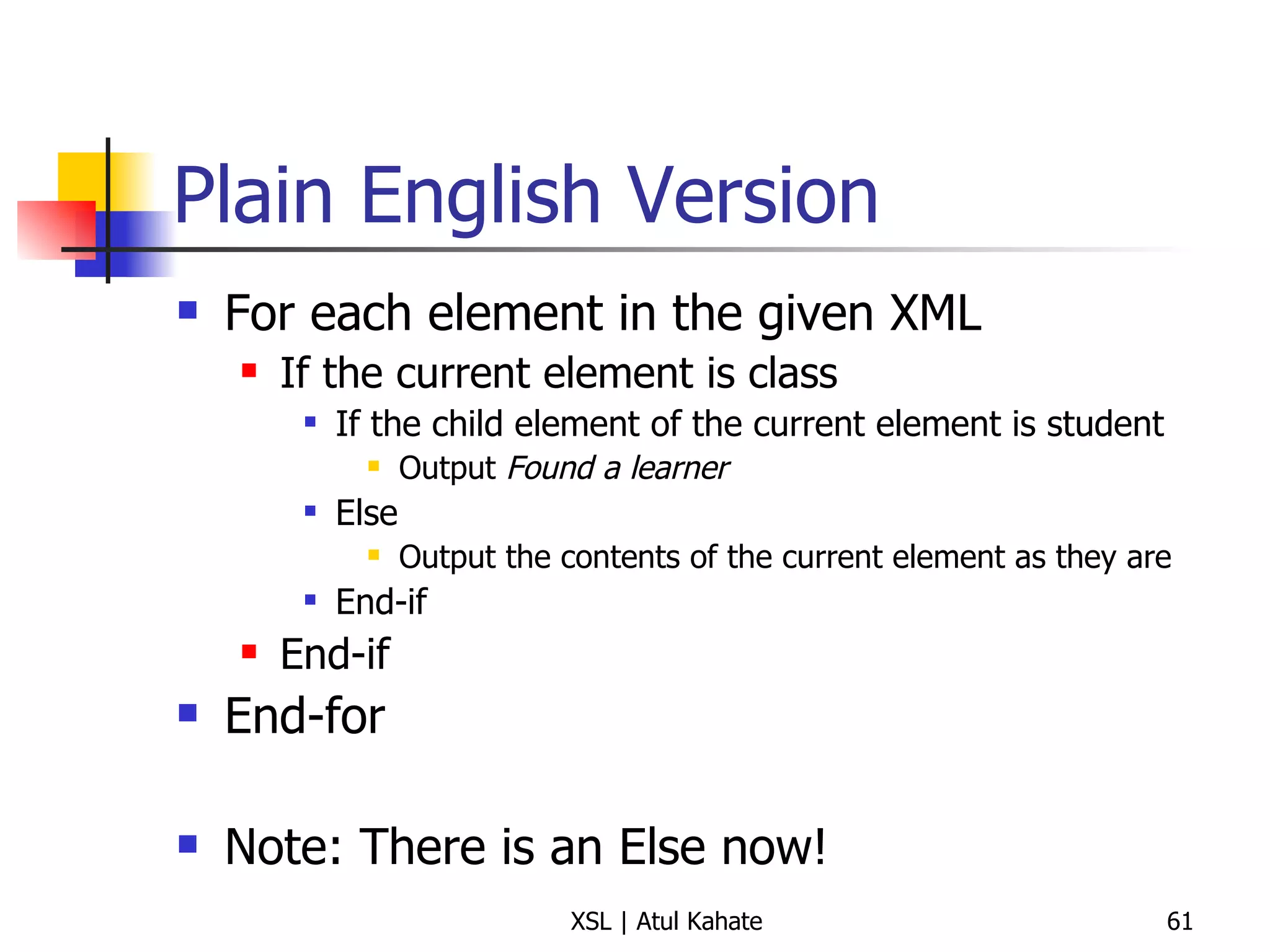 Plain English Version For each element in the given XML If the current element is class If the child element of the current element is student Output  Found a learner Else Output the contents of the current element as they are End-if End-if End-for Note: There is an Else now! 