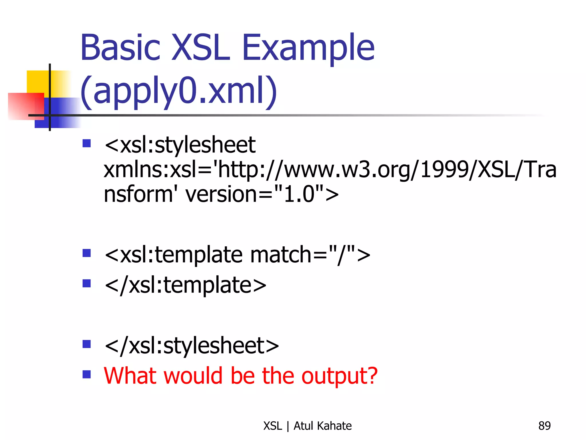 Basic XSL Example (apply0.xml) <xsl:stylesheet xmlns:xsl='http://www.w3.org/1999/XSL/Transform' version="1.0">  <xsl:template match="/">  </xsl:template>  </xsl:stylesheet> What would be the output? 