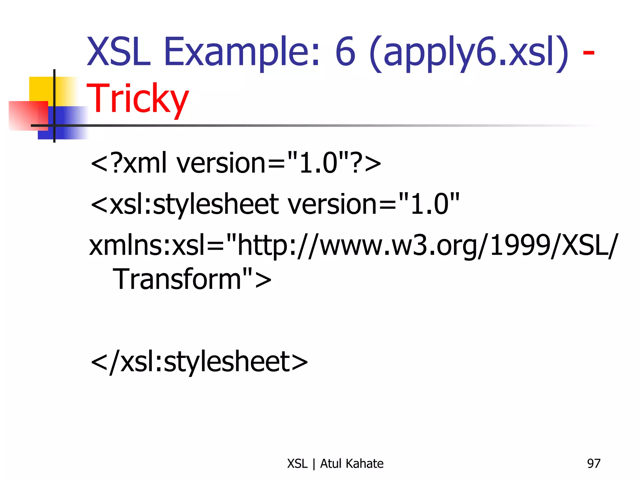 XSL Example: 6 (apply6.xsl)  - Tricky <?xml version="1.0"?> <xsl:stylesheet version="1.0"  xmlns:xsl="http://www.w3.org/1999/XSL/Transform"> </xsl:stylesheet> 