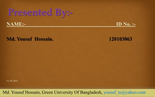11/29/2014 
2 
NAME:- ID No. :- 
Md. Yousuf Hossain. 120103063 
Md. Yousuf Hossain, Green University Of Bangladesh, yousuf_te@yahoo.com  