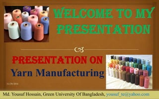 Presentation On Yarn Manufacturing 
11/29/2014 
1 
Md. Yousuf Hossain, Green University Of Bangladesh, yousuf_te@yahoo.com  