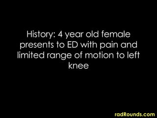 History: 4 year old female presents to ED with pain and limited range of motion to left knee 