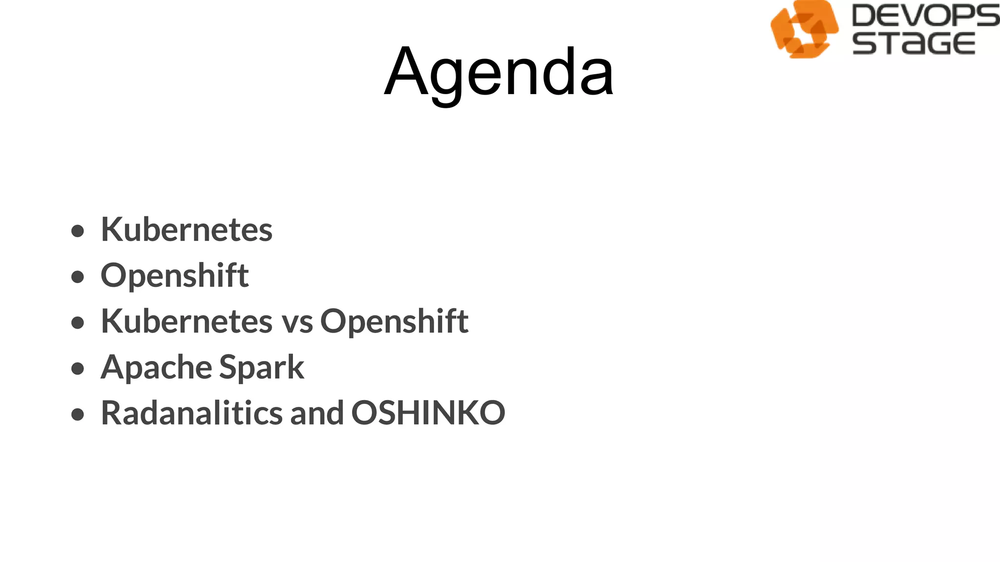 Agenda
• Kubernetes
• Openshift
• Kubernetes vs Openshift
• Apache Spark
• Radanalitics and OSHINKO
 