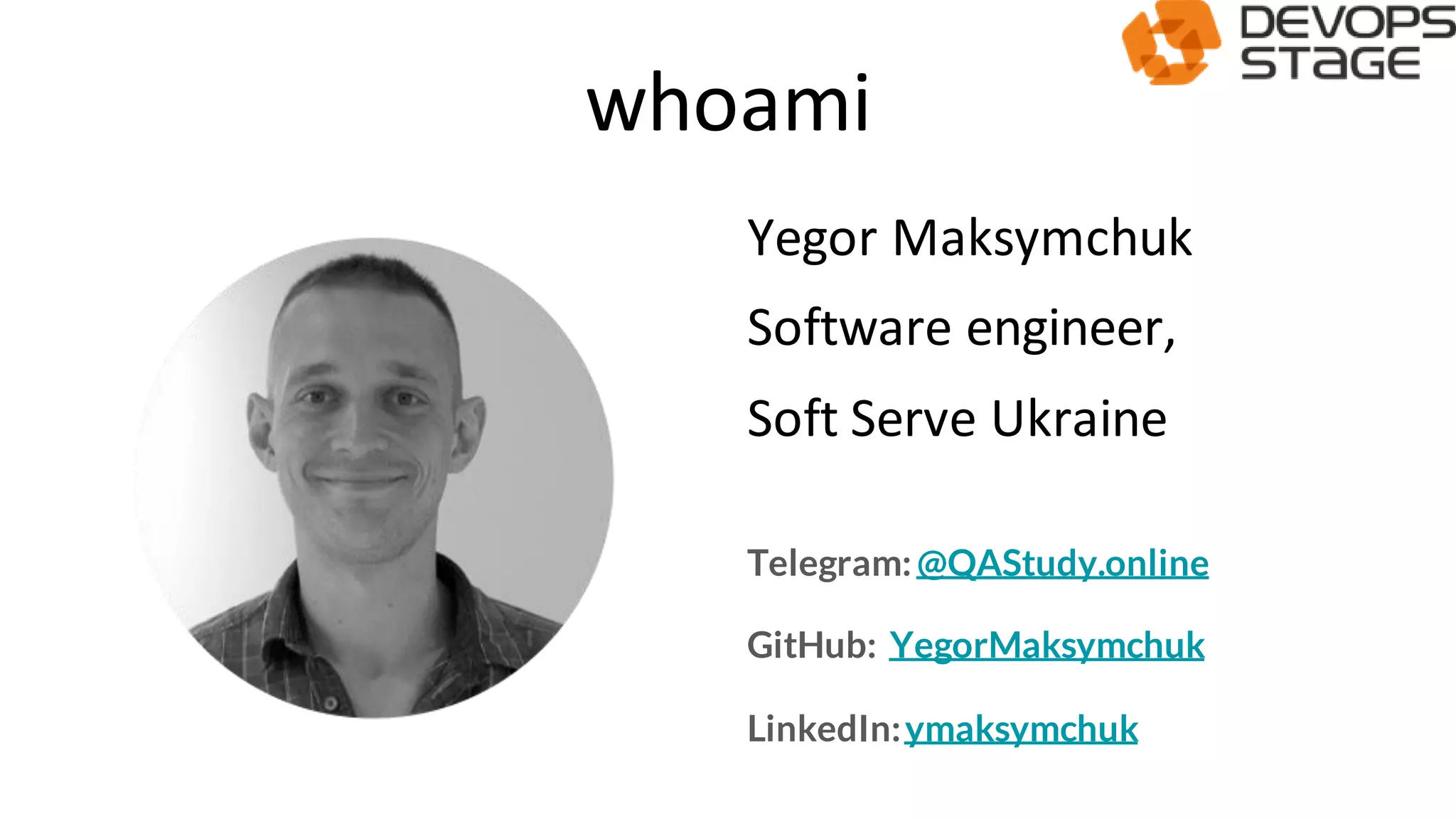 whoami
Yegor Maksymchuk
Software engineer,
Soft Serve Ukraine
Telegram: @QAStudy.online
GitHub: YegorMaksymchuk
LinkedIn:ymaksymchuk
 