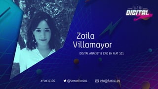 Zoila
Villamayor
DIGITAL ANALYST & CRO EN FLAT 101
#Flat101DS @SomosFlat101 info@ﬂat101.es
 
