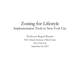Zoning for Lifestyle
Implementation Tools in New York City
Professor Raquel Ramati
NYU Schack Institute of Real Estate
New York City
September 26, 2013
 