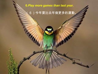 6 .Play more games than last year.  （ 6 ）今年要比去年做更多的 運動 。 