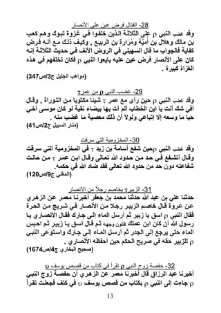‫82- القتال فرض عٌن على األنصار‬
‫وقد ؼضب النبً ‪ ‬على الثالثرة الرذٌن خلفروا فرً ؼرزوة تبروك وهرم كعرب‬
‫بن مالك وهالل بن أمٌة ومرارة بن الربٌر وكٌرؾ ذلرك مر أنره فررض‬
                                                 ‫َّ‬
‫كفاٌة فالجواب ما قال السهٌلً فً الروض األنؾ فرً حردٌث الثالثرة إنره‬
‫كان على األنصار فرض عٌن علٌه باٌعوا النبً ‪ ‬فكان تخلفهم فً هرذه‬
                                                        ‫الؽزاة كبٌرة .‬
‫(مواهب الجلٌل ج3/ص743)‬

                        ‫92- غضب النبً ‪ ‬من عمر‪‬‬
‫وقد ؼضب النبً ‪ ‬حٌن رأى م عمر ‪ ‬رٌئا مكتوبا مرن التروراة وقرال‬
‫أفً رك أنت ٌا ابن الخطاب ألم قت بها بٌضاء نقٌة لو كان موسرى أخرً‬
        ‫حٌا ما وسعه إال إتباعً ولوال أن ذلك معصٌة ما ؼضب منه .‬
‫(منار السبٌل ج2/ص14)‬

                          ‫13- المخزومٌة التً سرقت‬
‫وقد ؼضب النبً ‪‬حٌن رف أسامة بن زٌد ‪ ‬فً المخزومٌة التً سرقت‬
‫وقررال أترررف فررً حررد مررن حرردود هللا تعررالى وقررال ابررن عمررر ‪ ‬مررن حالررت‬
             ‫رفاعته دون حد من حدود هللا تعالى فقد ضاد هللا فً حكمه.‬
‫(المؽنً ج9/ص021)‬

                    ‫13- الزبٌر‪ٌ ‬خاصم رجالً من األنصار‬
‫حدثنا علً بن عبد هللا حدثنا محمد بن جعفر أخبرنرا معمرر عرن الزهرري‬
‫عررن عررروة قررال خاصررم الزبٌررر رجررال مررن األنصرار فررً ررررٌج مررن الحرررة‬
‫فقال النبً ‪ ‬اسق ٌا زبٌر ثم أرسل الماء إلرى جرارك فقرال األنصراري ٌرا‬
‫رسول هللا أن كان ابن عمتك فتلون وجهره ثرم قرال اسرق ٌرا زبٌرر ثرم احربس‬
‫الماء حتى ٌرج إلى الجدر ثم أرسرل المراء إلرى جرارك واسرتوعى النبرً‬
                  ‫‪ ‬للزبٌر حقه فً صرٌ الحكم حٌن أحفظه األنصاري .‬
‫(صحٌ البخاري ج4/ص4761)‬

         ‫23- حفصة زوج النبً ‪ ‬تقرأ فً كتاب من قصص ٌوسف ‪‬‬
‫أخبرنا عبد الرزاق قال أخبرنا معمر عن الزهرري أن حفصرة زوج النبرً‬
‫‪ ‬جاءت إلى النبً ‪ ‬بكتاب من قصص ٌوسؾ ‪ ‬فً كتؾ فجعلرت تقررأ‬
                                      ‫30‬
 