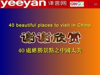 yW   制作




40 beautiful places to visit in China




    40 處絕 勝景點之中國太美
 