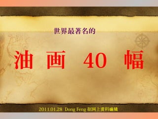 世界最著名的
油 画 40 幅
2011.01.28 Dong Feng 据网上 料资 编辑
 