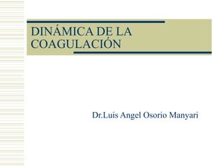 DINÁMICA DE LA
COAGULACIÓN
Dr.Luis Angel Osorio Manyari
 