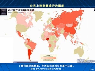 世界上賄賂最盛行的國度

［顏色越深越嚴重。非洲的奈及利亞是重中之重。
－ Map by James Mintz Group ］

33/42

 
