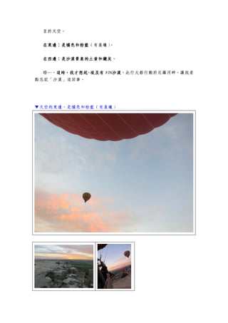 至於天空。
在東邊在東邊在東邊在東邊：：：：是橘色和粉藍是橘色和粉藍是橘色和粉藍是橘色和粉藍（有晨曦）。
在西邊在西邊在西邊在西邊：：：：是沙漠景象的土黃和鐵灰是沙漠景象的土黃和鐵灰是沙漠景象的土黃和鐵灰是沙漠景象的土黃和鐵灰。
晤…，這時，我才想起這時，我才想起這時，我才想起這時，我才想起----埃及有埃及有埃及有埃及有 95%95%95%95%沙漠沙漠沙漠沙漠，此行大都行動於尼羅河畔，讓我差
點忘記「沙漠」這回事。
▼天空的東邊，是橘色和粉藍（有晨曦）
 