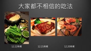 大家都不相信的吃法
12.22晚餐 12.21晚餐 12.20晚餐
 