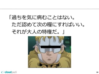 26
「過ちを気に病むことはない。
 　ただ認めて次の糧糧にすればいい。
 　それが⼤大⼈人の特権だ。」
 