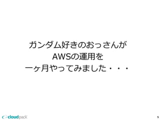 5
ガンダム好きのおっさんが
AWSの運⽤用を
⼀一ヶ⽉月やってみました・・・
 