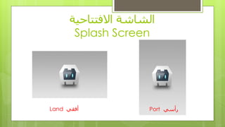 ‫االفتتاحٍت‬ ‫الشاشت‬
Splash Screen
ً‫رأس‬Portً‫أفق‬Land
 