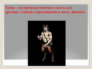 Театр - по-гречески означает «место для
зрелищ». Связан с праздниками в честь Диониса.
 