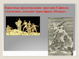 Известные представления: трагедия Софокла
«Антигона», комедия Аристофана «Птицы».
 
