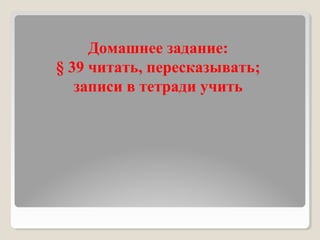 Домашнее задание:
§ 39 читать, пересказывать;
записи в тетради учить
 