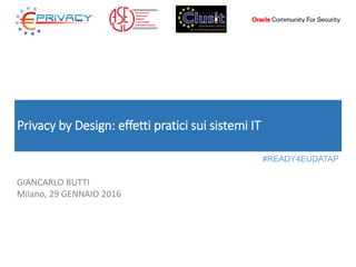 Privacy by Design: effetti pratici sui sistemi IT
GIANCARLO BUTTI
Milano, 29 GENNAIO 2016
#READY4EUDATAP
 