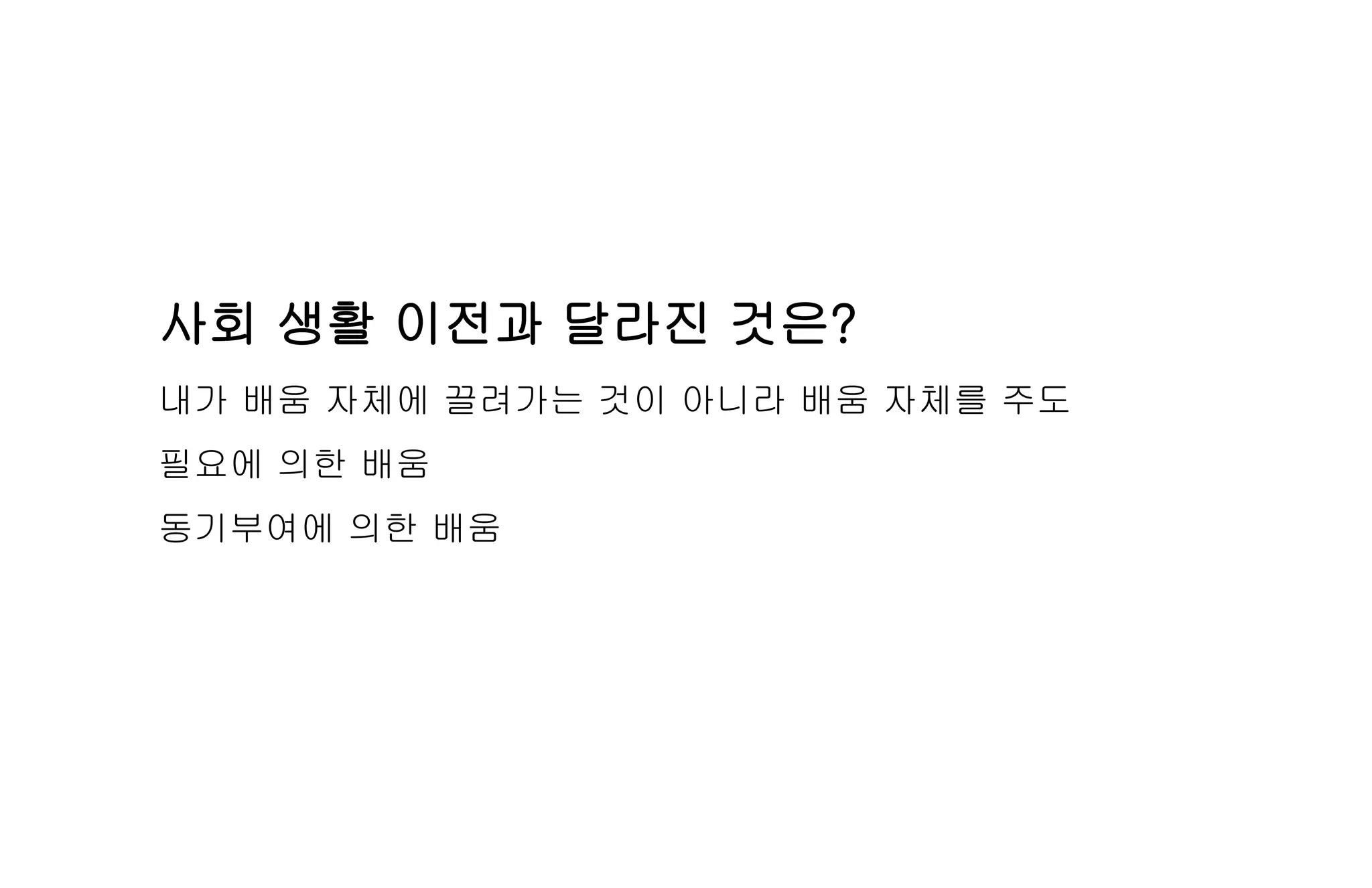 사회 생활 이전과 달라진 것은?
내가 배움 자체에 끌려가는 것이 아니라 배움 자체를 주도
필요에 의한 배움
동기부여에 의한 배움
 