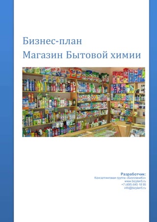Бизнес-план
Магазин Бытовой химии
Разработчик:
Консалтинговая группа «БизпланиКо»
www.bizplan5.ru
+7 (495) 645 18 95
info@bizplan5.ru
 