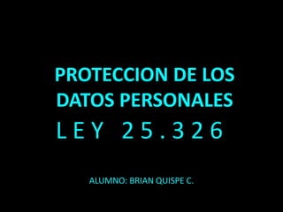 L E Y 2 5 . 3 2 6
ALUMNO: BRIAN QUISPE C.
PROTECCION DE LOS
DATOS PERSONALES
 
