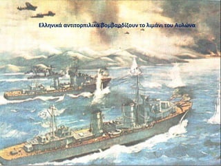Ελληνικά αντιτορπιλικά βομβαρδίζουν το λιμάνι του Αυλώνα
 