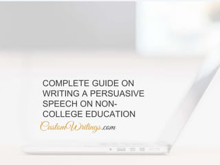 COMPLETE GUIDE ON
WRITING A PERSUASIVE
SPEECH ON NON-
COLLEGE EDUCATION
 