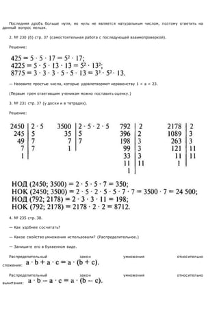 Последняя дробь больше нуля, но нуль не является натуральным числом, поэтому ответить на
данный вопрос нельзя.
2. № 230 (б) стр. 37 (самостоятельная работа с последующей взаимопроверкой).
Решение:
— Назовите простые числа, которые удовлетворяют неравенству 1 < а < 23.
(Первым трем ответившим ученикам можно поставить оценку.)
3. № 231 стр. 37 (у доски и в тетрадях).
Решение:
4. № 235 стр. 38.
— Как удобнее сосчитать?
— Какое свойство умножения использовали? (Распределительное.)
— Запишите его в буквенном виде.
Распределительный закон умножения относительно
сложения:
Распределительный закон умножения относительно
вычитания:
 