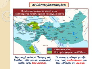 Οι Έλληνες διασπασμένοι
Την εποχή εκείνη οι Έλληνες της
Ελλάδας, αλλά και στα ελληνιστικά
κράτη, ήταν διασπασμένοι.
Οι συνεχείς πόλεμοι μεταξύ
τους, τους αποδυνάμωσαν και
τους οδήγησαν σε παρακμή.
Ο ελληνικός κόσμος το 200πΧ ήταν
διασπασμένος σε πολλά μικρά και μεγάλα κράτη
Ελληνικά κράτη
Κράτη ελεγχόμενα από Έλληνες
 