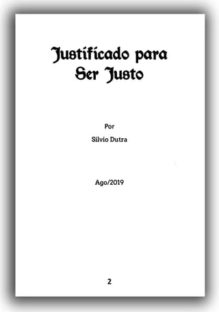 2
Justificado para
Ser Justo
Por
Silvio Dutra
Ago/2019
 