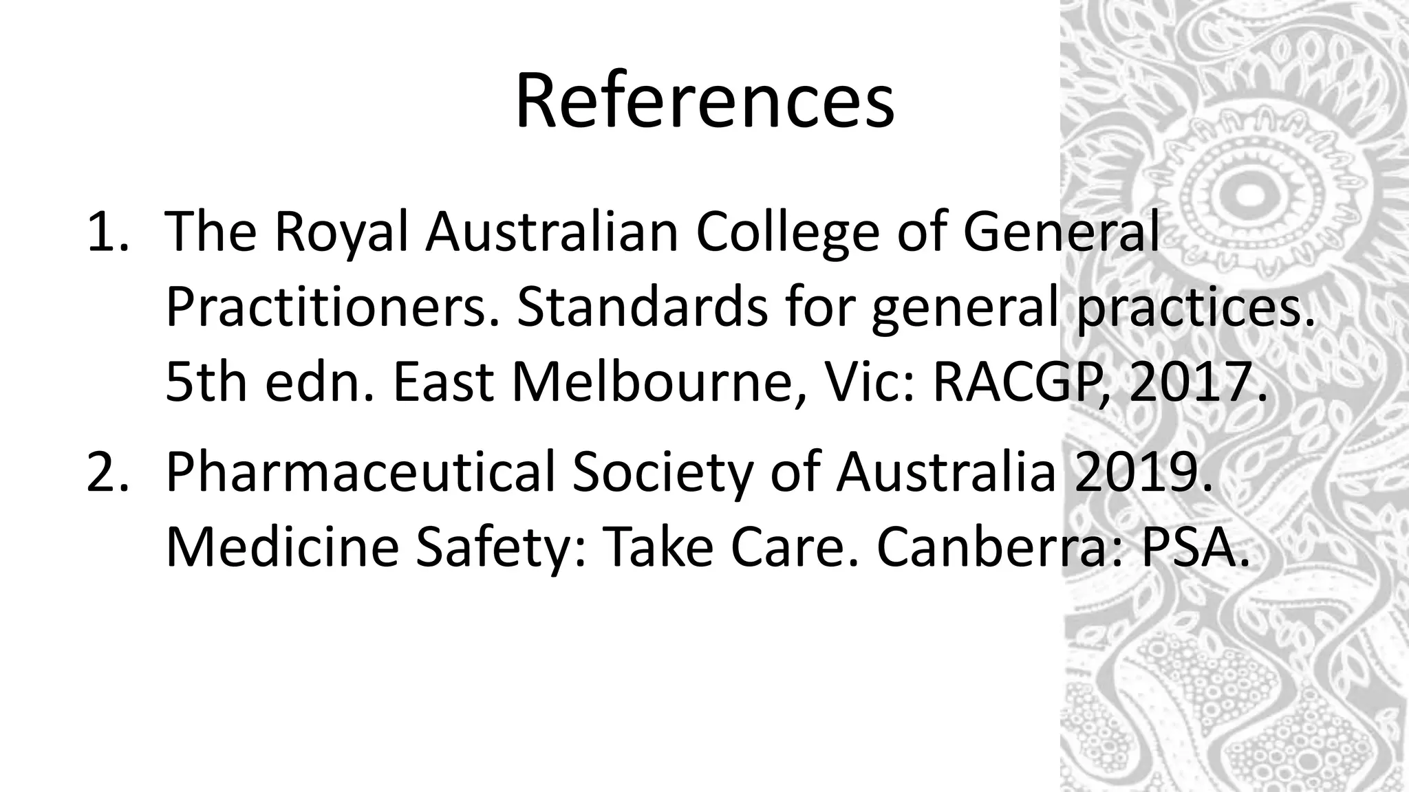 References
1. The Royal Australian College of General
Practitioners. Standards for general practices.
5th edn. East Melbourne, Vic: RACGP, 2017.
2. Pharmaceutical Society of Australia 2019.
Medicine Safety: Take Care. Canberra: PSA.
 