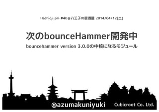 次のbounceHammer開発中
@azumakuniyuki Cubicroot Co. Ltd.
Hachioji.pm #40＠八王子の居酒屋 2014/04/12(土)
bouncehammer version 3.0.0の中核になるモジュール
 