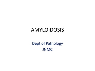 AMYLOIDOSIS
Dept of Pathology
JNMC
 