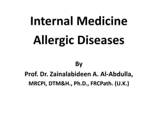 Internal Medicine
Allergic Diseases
By
Prof. Dr. Zainalabideen A. Al-Abdulla,
MRCPI, DTM&H., Ph.D., FRCPath. (U.K.)
 