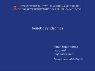 Genetic syndromes
Autor: Rotari Adrian
dr, șt, med
conf, universitar
Departamentul Pediatrie
1
 