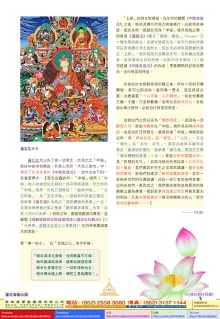 敦 珠 佛 學 會 國 際 有 限 公 司
通 訊 地 址 ： 香 港 柴 灣 常 安 街 7 7 號 發 達 中 心 4 樓
4th Floor, Federal Centre, 77 Sheung On Street, Chaiwan, Hong Kong
電話：(852) 2558 3680 傳真：(852) 3157 1144
網 址 ： h t t p : / / w w w . d u d j o m b a . c o m 電 子 郵 件 ： info@dudjomba.org.hk
版權擁有者：
敦珠佛學會國際有限公司
Youtube
www.youtube.com/user/DudjomBuddhist
Facebook
www.facebook.com/DudjomBuddhist
土豆
http://www.tudou.com/home/dudjom
优酷
http://i.youku.com/dudjom
56.com
http://i.56.com/Dudjom
蓮花生大士
蓮花生大士為了使一切眾生，於死亡之「中陰」
階段中能得到解脫，於是心契於「大悲三摩地」中，
傳授了甚深究竟的《中陰救度法》，並作出如下的一
些重要開示：【眾生在臨終時、「中陰」境界 (「中
陰」指人死後至投生前的一段中間過渡期。死亡時的
「中陰」境界，分為三個階段：「臨終中陰」、「法
性中陰」、及「受生中陰」。欲知其中詳細之情況，
請參看《蓮花海》各期之「瀕死體驗的意義」一文、
及敦珠佛學會出版之整套「顯密實修課程」內容，共
有13只DVD光碟。) 現前之時，應當現觀諸法實相，並
聽聞《現觀寂靜與忿怒諸尊得證心識自在的教法》(乃
「法身佛」普賢王如來之心要教典)，從而得著圓滿廣
大的度脫。
要「專一致志」、以「至誠之心」來作祈禱：
「皈命清淨法身佛，光明無量不可稱；
皈命圓滿報身佛，蓮華寂靜忿怒尊；
皈命化身蓮花生，一切有情依怙主；
皈命傳承諸上師，佛陀三身我禮敬！」
「上根」的具大智慧者，在生時於聽聞《中陰救度
法》之後，能依其導引而努力精進修行，必能現前得
度。假若未然，那麼在死時「中陰」境界現前之際，
而修習《遷識法》(藏名「拋斡、頗哇」 Phowa，乃
一種密乘的修法，正確地修習此法，能令行者的神識
可以直接遷往淨土或剎土。但此法必須有具證量的真
正「上師」，來詳加指引及實習才可，否則會出現偏
差、甚至會有生命的危險，此則不可不慎也！)，亦
可跟據《中陰救度法》的內容，憑著嫻熟的記憶與懸
念，自行修習而得度。
若能如此地慇懃啟請祈願之後，所有一切的恐懼
驚惶，便可立即消除；進而專一懸念、並且修習法
要。汝應當要「一心不亂、心不顛倒」，如此地覆誦
三遍、七遍、乃至無數遍，並將此及總持於心。若能
如此專注修持，必能自行修習而得度。
這個法門之所以名為「聞卽得度」，是因為一旦
聽聞入耳，便能有機會在「中陰」境界現前時總持憶
起。這是由於任何眾生，當其到達「中陰」境相現起
之時，其「原始自性」或「佛性」(「心性」，又名
「佛性」或「本性、自性」，意即自身原本擁有及
具足，最清明的覺性。請參看「蓮花海」第四及五期
「瀕死體驗的意義」一文。) 便能自然地顯露出來。
其「智慧的本性」、如朗月般的明亮皎潔，九倍於生
前。故此，我們應該於在生之信眾前誦讀，並詳加解
說其義理，使他們知道並了解其真實的道理。並於一
些病患者們的枕邊宣讀，及在一些亡者的身旁宣讀，
以利益他們。總而言之：我們應該使到這個甚深的殊
勝教法廣為傳播，使到更多具福緣之眾生得著其重大
的利益。凡是有緣值遇此一甚深殊勝教法的人，都應
當深自慶幸啊！……】
……… (待續)
61
蓮花海第40期 [按此前往目錄]
 