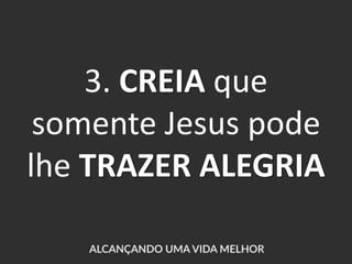 3. CREIA que
somente Jesus pode
lhe TRAZER ALEGRIA
 